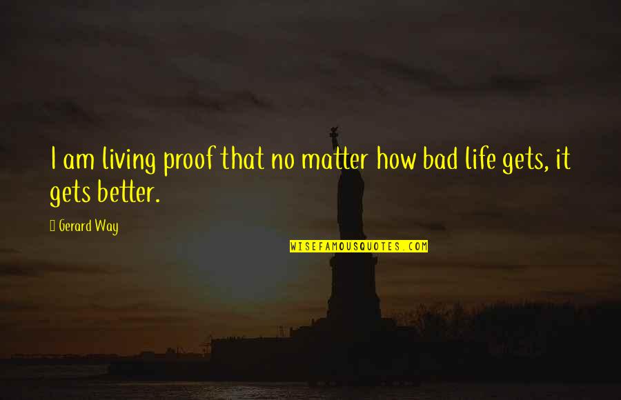 Hope It Gets Better Quotes By Gerard Way: I am living proof that no matter how