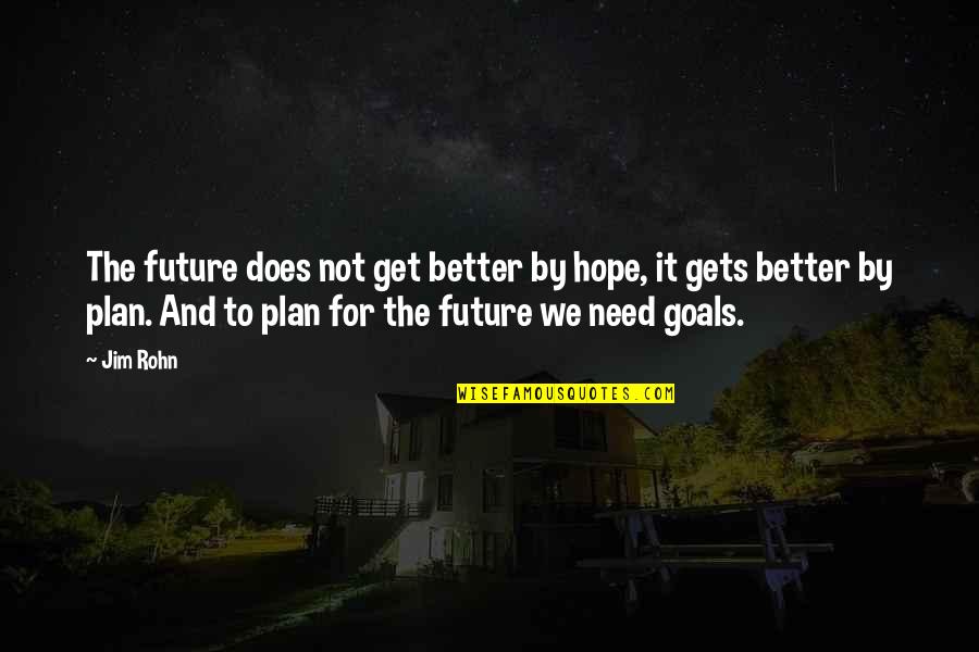 Hope It Gets Better Quotes By Jim Rohn: The future does not get better by hope,