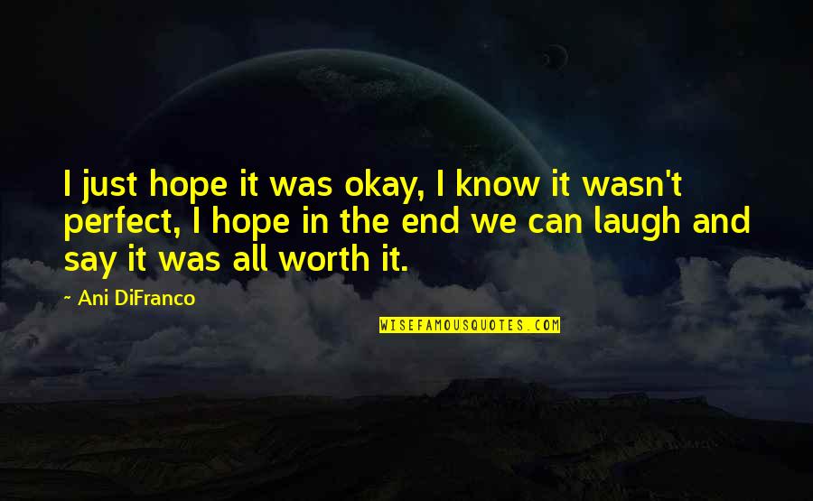 Hope It Was Worth It Quotes By Ani DiFranco: I just hope it was okay, I know