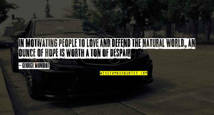 Hope It Was Worth It Quotes By George Monbiot: In motivating people to love and defend the Hope It Was Worth It Quotes By George Monbiot: In motivating people to love and defend the