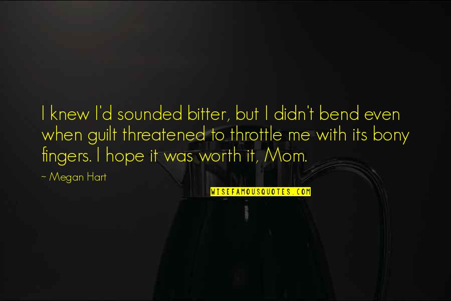 Hope It Was Worth It Quotes By Megan Hart: I knew I'd sounded bitter, but I didn't Hope It Was Worth It Quotes By Megan Hart: I knew I'd sounded bitter, but I didn't