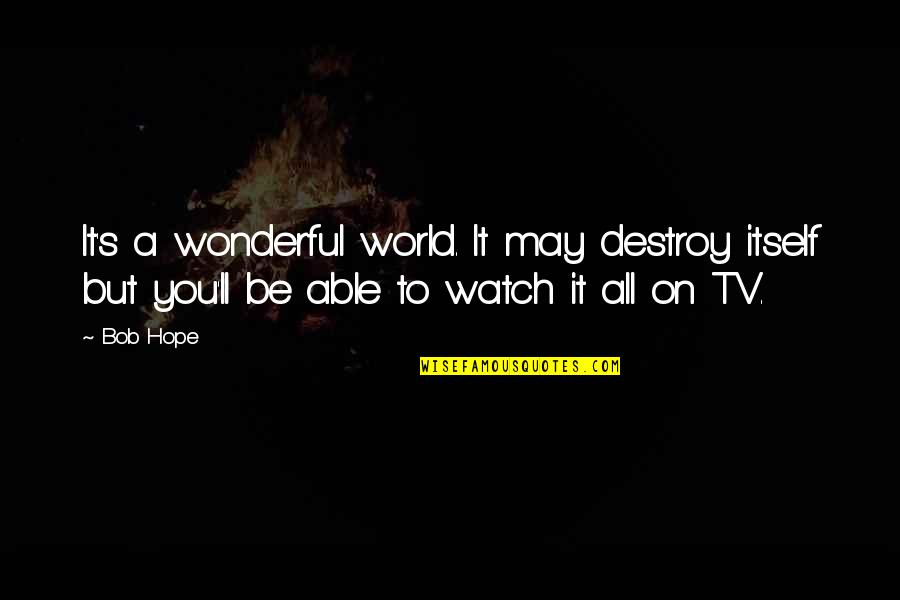 Hope It's You Quotes By Bob Hope: It's a wonderful world. It may destroy itself