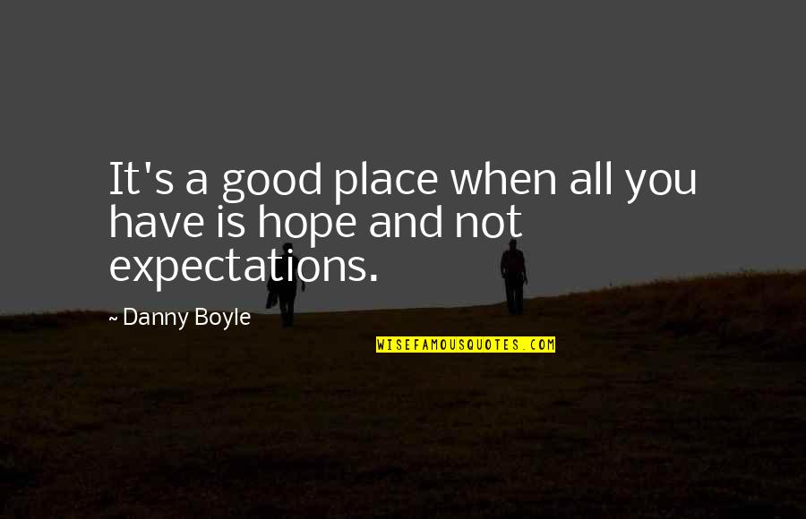 Hope It's You Quotes By Danny Boyle: It's a good place when all you have