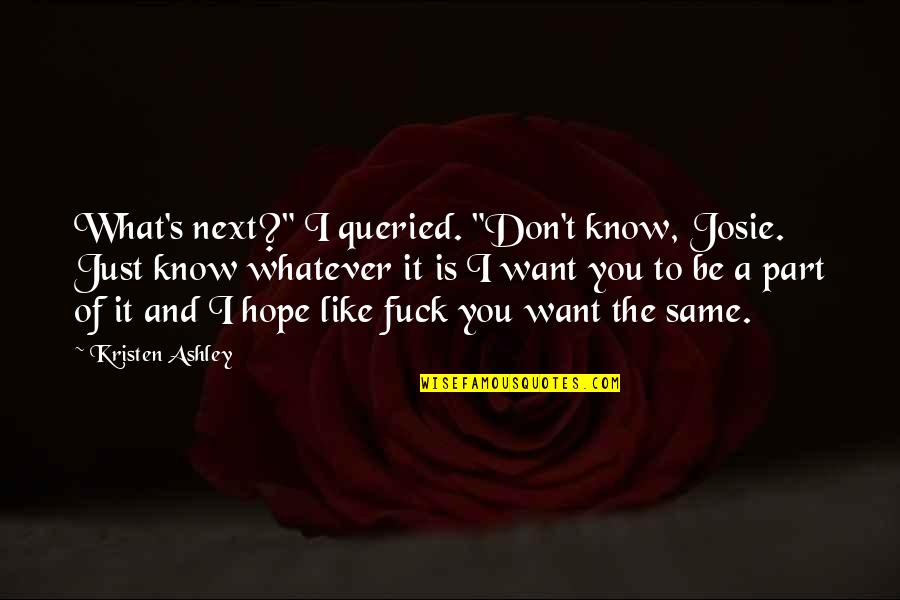 Hope It's You Quotes By Kristen Ashley: What's next?" I queried. "Don't know, Josie. Just