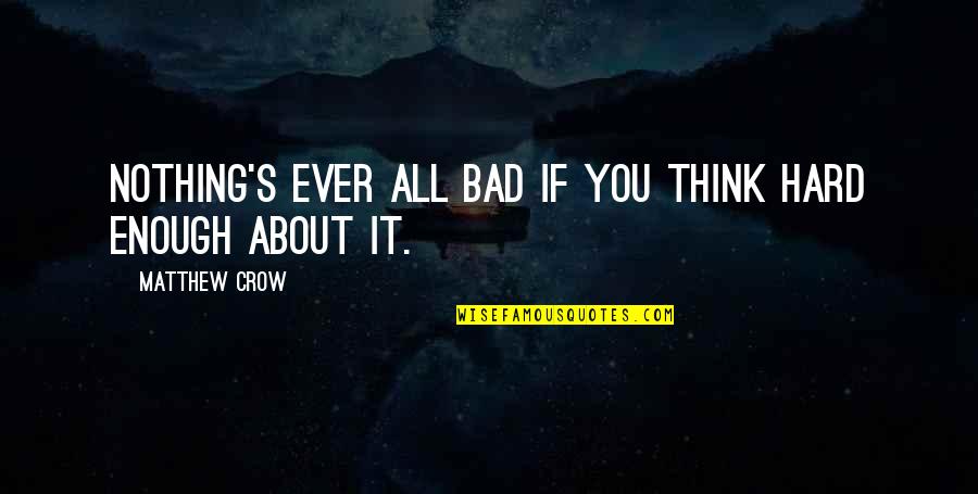 Hope It's You Quotes By Matthew Crow: Nothing's ever all bad if you think hard