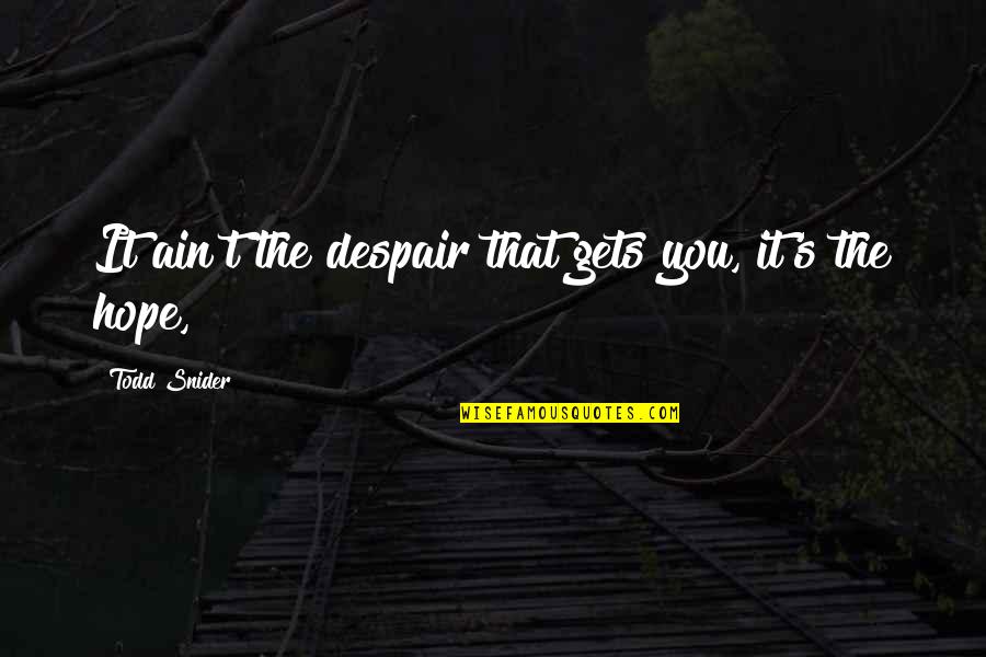 Hope It's You Quotes By Todd Snider: It ain't the despair that gets you, it's