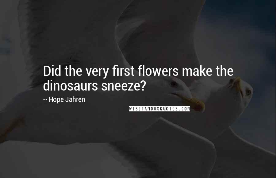 Hope Jahren quotes: Did the very first flowers make the dinosaurs sneeze?