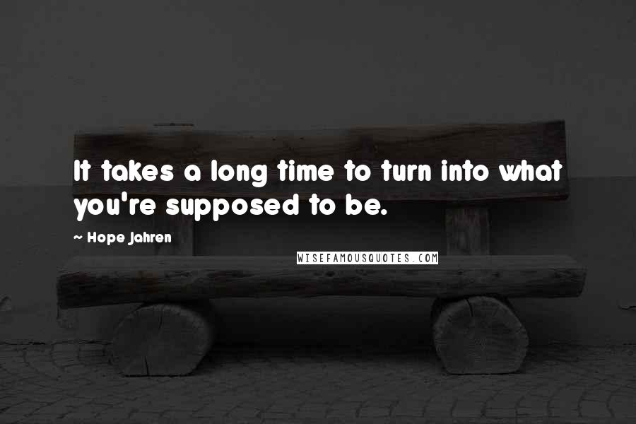 Hope Jahren quotes: It takes a long time to turn into what you're supposed to be.