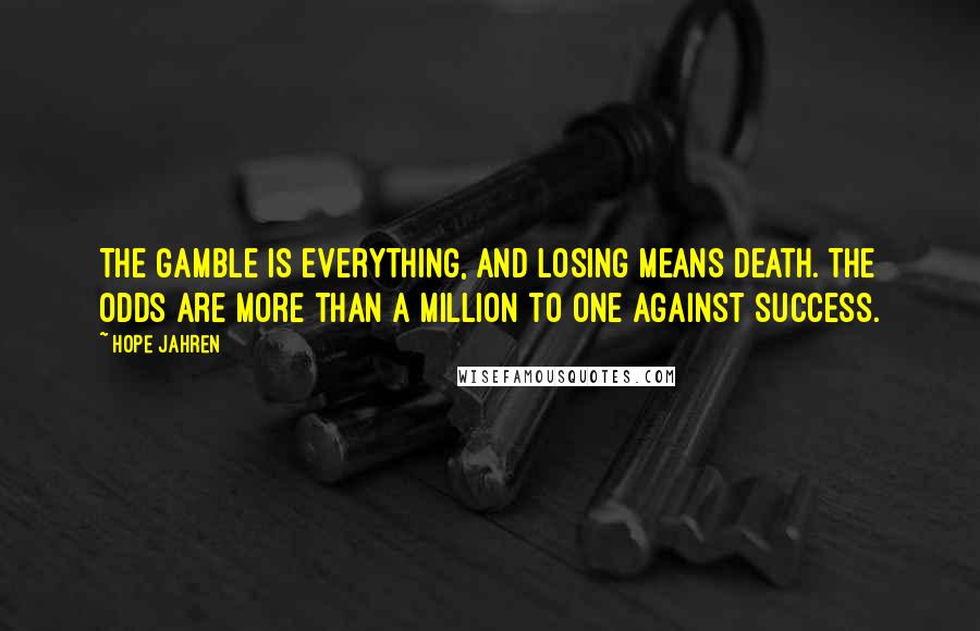 Hope Jahren quotes: The gamble is everything, and losing means death. The odds are more than a million to one against success.