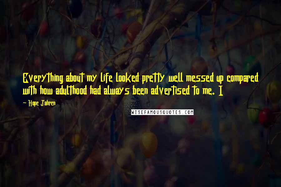 Hope Jahren quotes: Everything about my life looked pretty well messed up compared with how adulthood had always been advertised to me. I