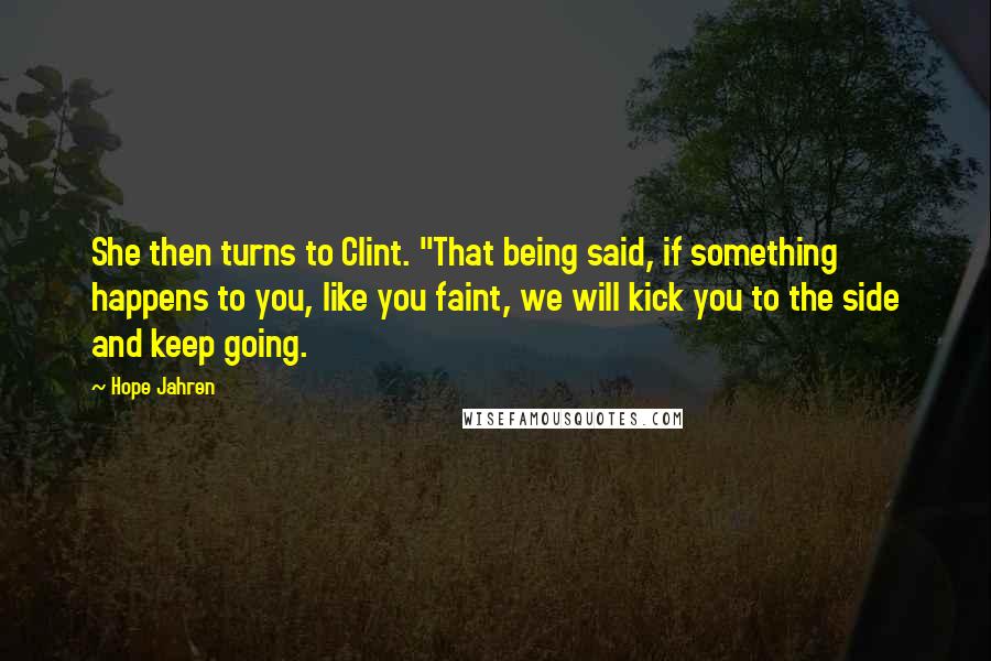 Hope Jahren quotes: She then turns to Clint. "That being said, if something happens to you, like you faint, we will kick you to the side and keep going.