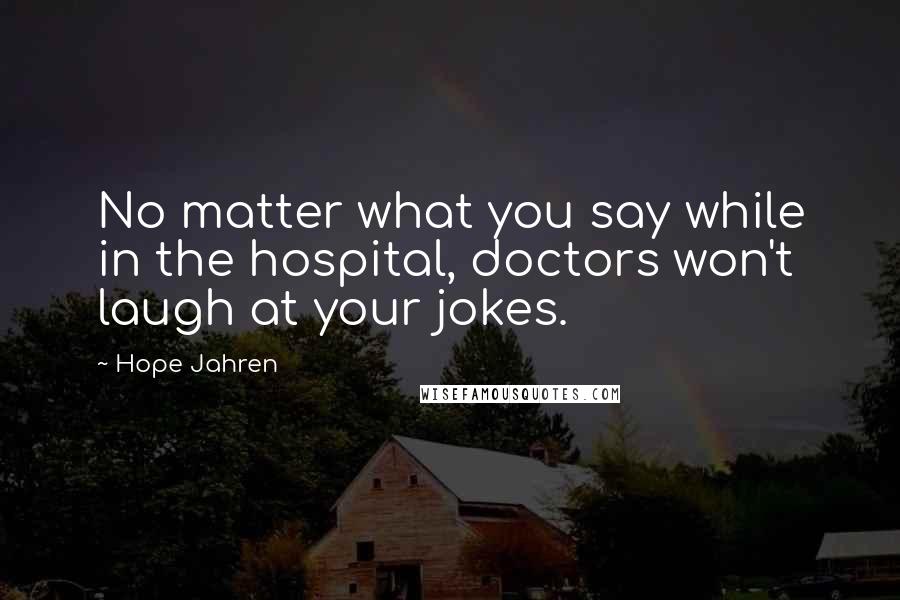 Hope Jahren quotes: No matter what you say while in the hospital, doctors won't laugh at your jokes.