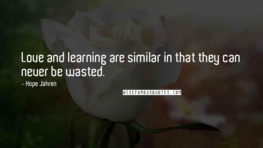 Hope Jahren quotes: Love and learning are similar in that they can never be wasted.