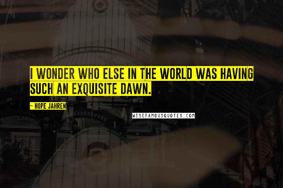 Hope Jahren quotes: I wonder who else in the world was having such an exquisite dawn.