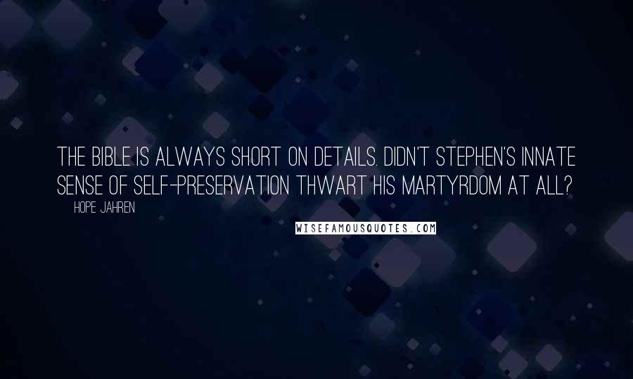 Hope Jahren quotes: The Bible is always short on details. Didn't Stephen's innate sense of self-preservation thwart his martyrdom at all? Hope Jahren quotes: The Bible is always short on details. Didn't Stephen's innate sense of self-preservation thwart his martyrdom at all?
