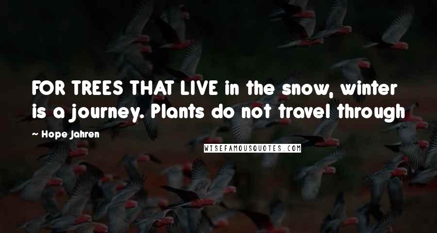 Hope Jahren quotes: FOR TREES THAT LIVE in the snow, winter is a journey. Plants do not travel through