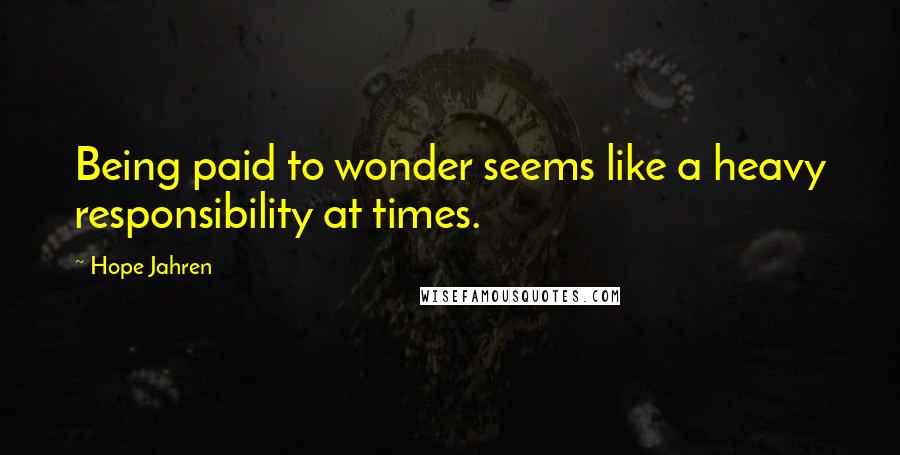 Hope Jahren quotes: Being paid to wonder seems like a heavy responsibility at times.