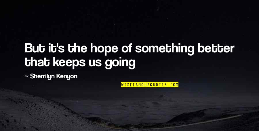 Hope Keeps Us Going Quotes By Sherrilyn Kenyon: But it's the hope of something better that