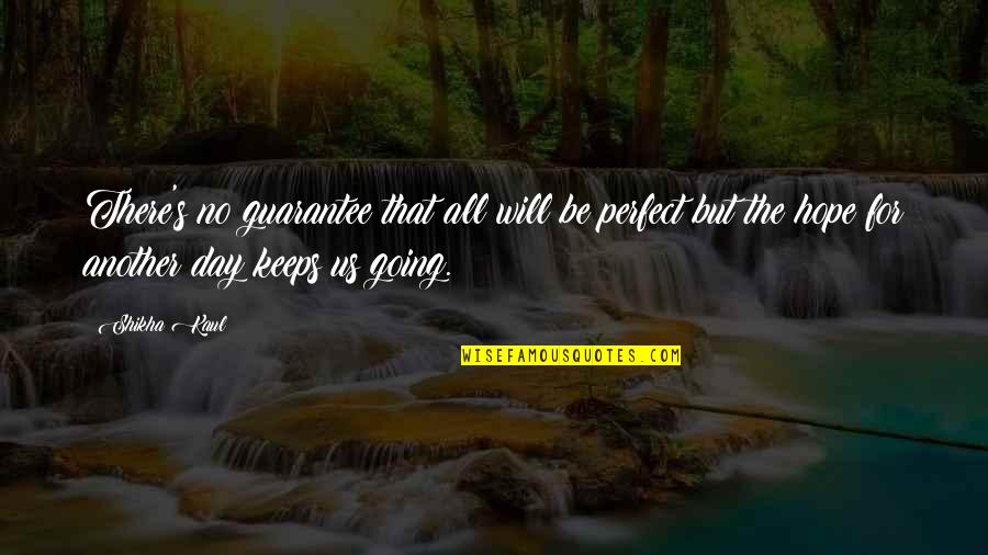 Hope Keeps Us Going Quotes By Shikha Kaul: There's no guarantee that all will be perfect