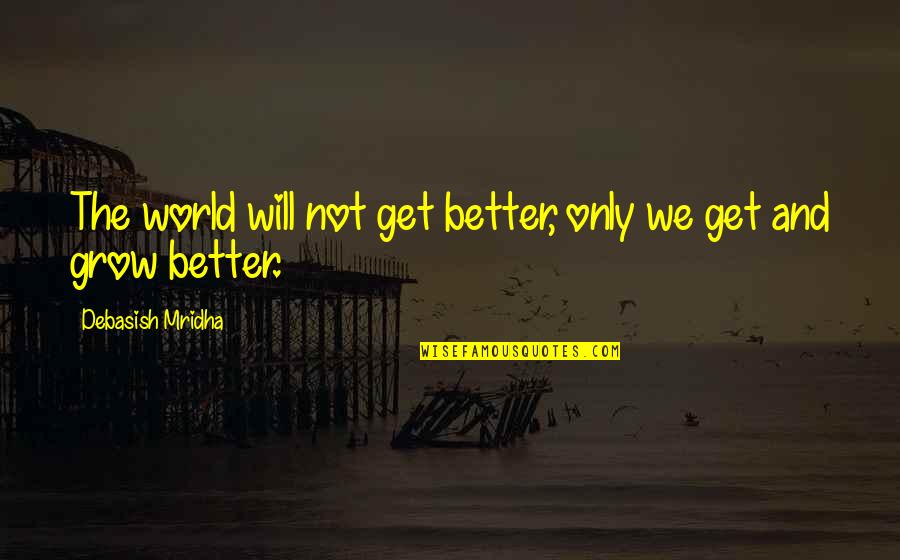 Hope Life Will Get Better Quotes By Debasish Mridha: The world will not get better, only we Hope Life Will Get Better Quotes By Debasish Mridha: The world will not get better, only we