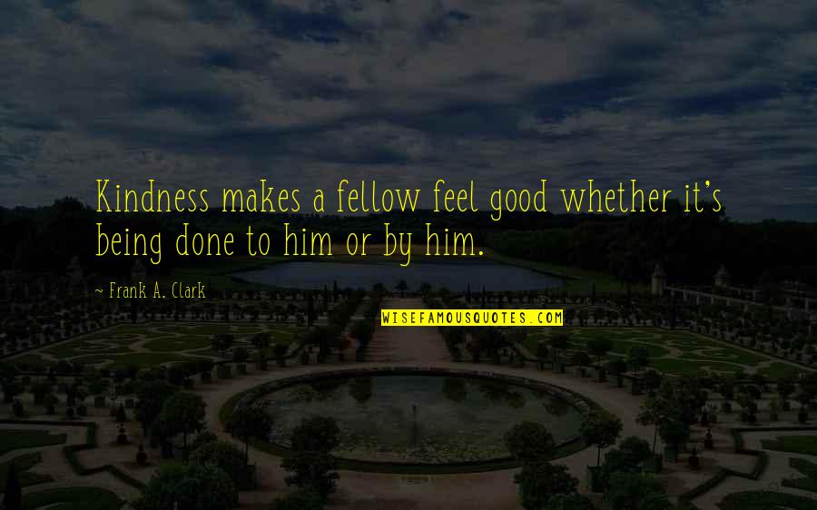 Hope Life Will Get Better Quotes By Frank A. Clark: Kindness makes a fellow feel good whether it's
