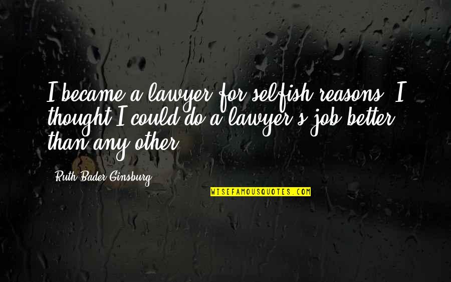 Hope My Life Gets Better Quotes By Ruth Bader Ginsburg: I became a lawyer for selfish reasons. I