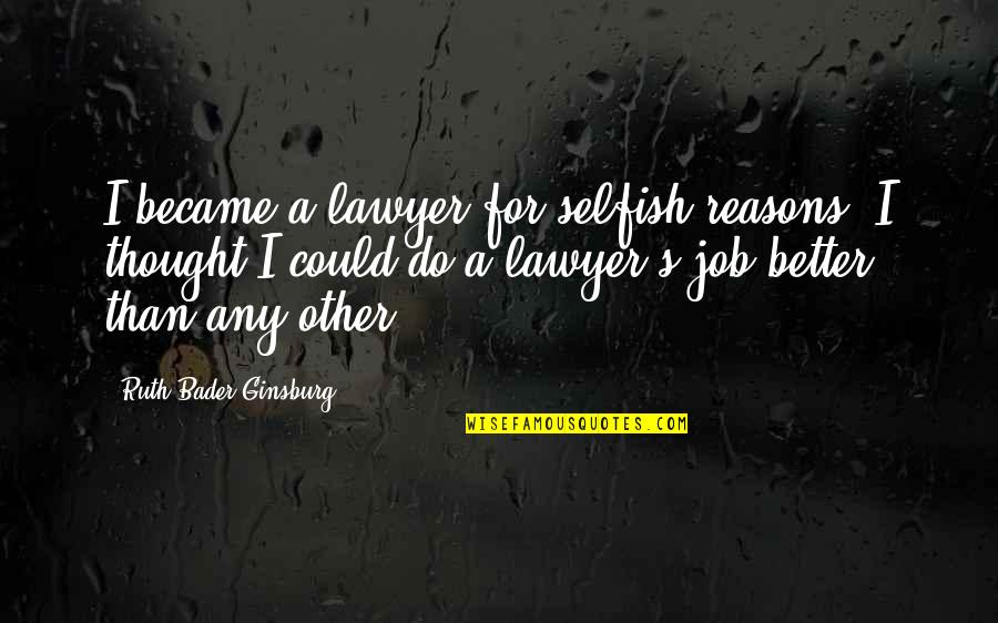 Hope My Life Gets Better Quotes By Ruth Bader Ginsburg: I became a lawyer for selfish reasons. I Hope My Life Gets Better Quotes By Ruth Bader Ginsburg: I became a lawyer for selfish reasons. I