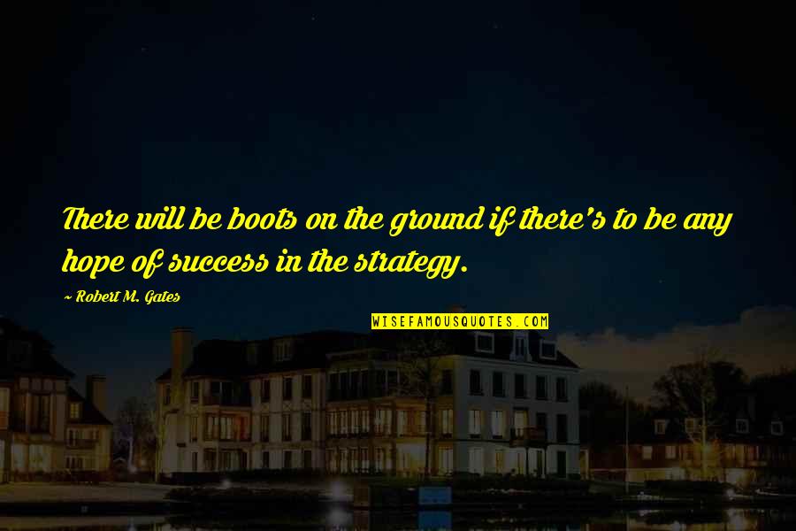 Hope Of Success Quotes By Robert M. Gates: There will be boots on the ground if