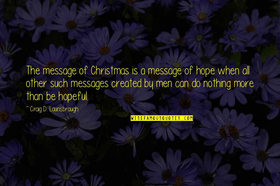 Hope On Christmas Quotes By Craig D. Lounsbrough: The message of Christmas is a message of Hope On Christmas Quotes By Craig D. Lounsbrough: The message of Christmas is a message of