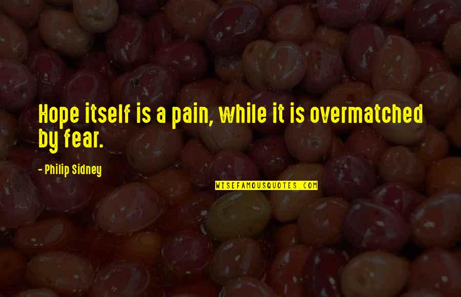 Hope Over Fear Quotes By Philip Sidney: Hope itself is a pain, while it is Hope Over Fear Quotes By Philip Sidney: Hope itself is a pain, while it is