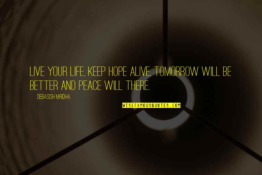 Hope Peace Love Quotes By Debasish Mridha: Live your life, keep hope alive, tomorrow will