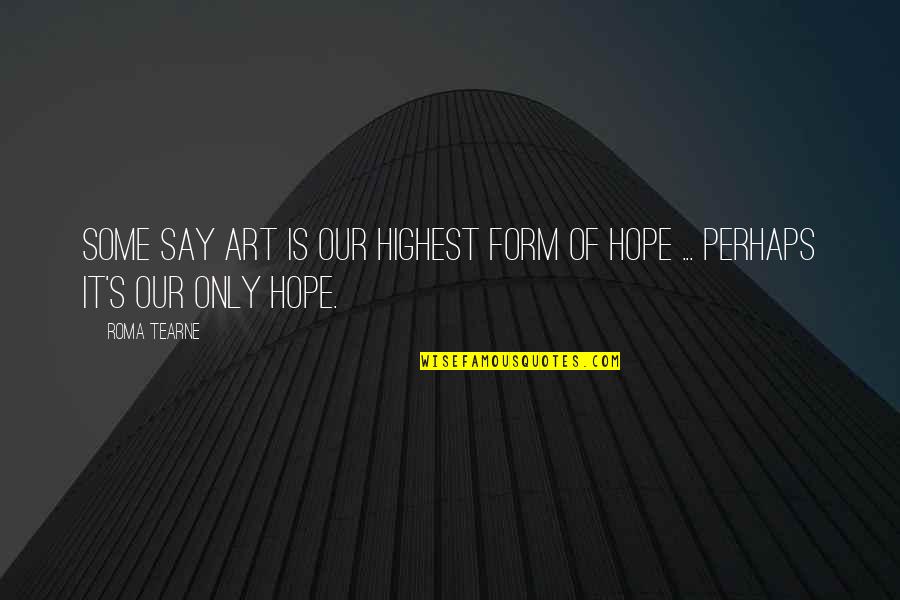 Hope Quotes By Roma Tearne: Some say art is our highest form of
