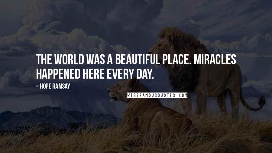 Hope Ramsay quotes: The world was a beautiful place. Miracles happened here every day.