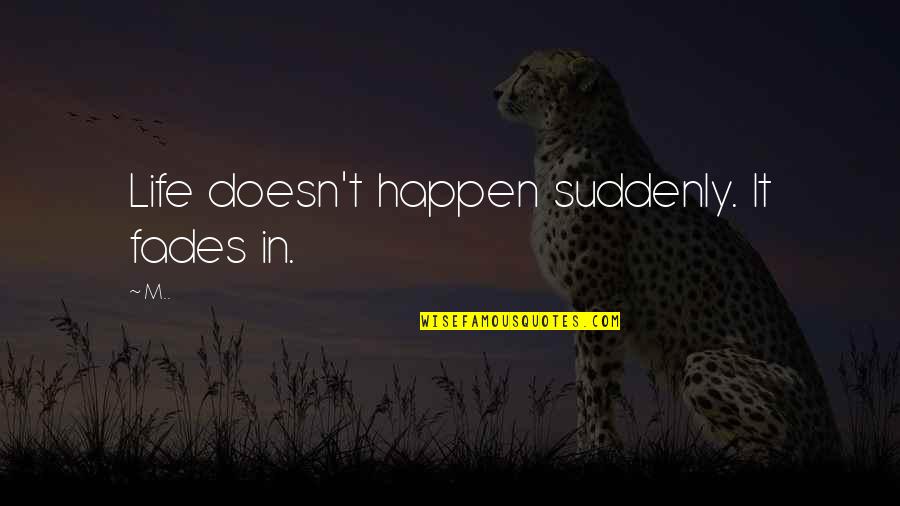 Hope Realized Quotes By M..: Life doesn't happen suddenly. It fades in.