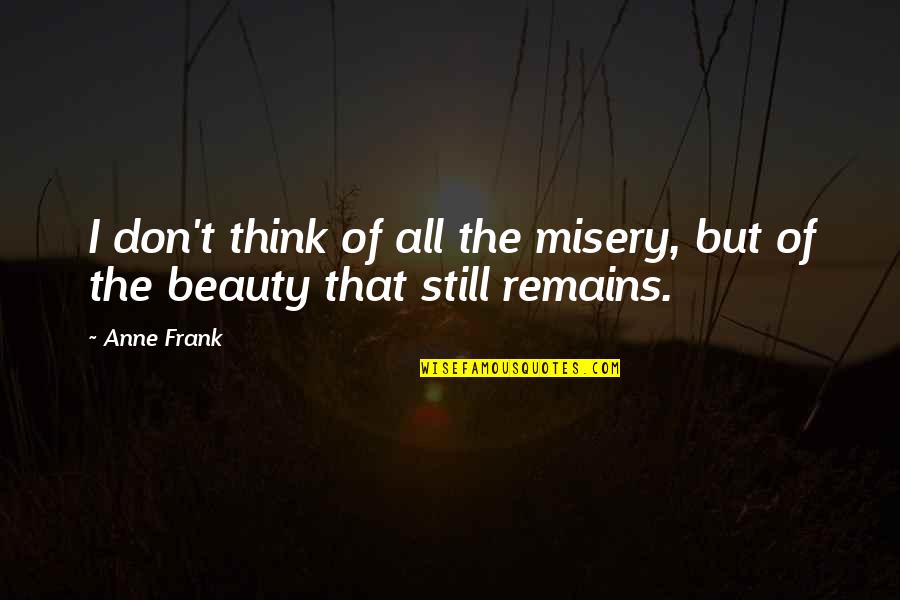 Hope Remains Quotes By Anne Frank: I don't think of all the misery, but