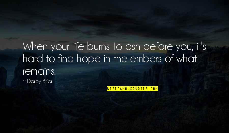 Hope Remains Quotes By Darby Briar: When your life burns to ash before you,