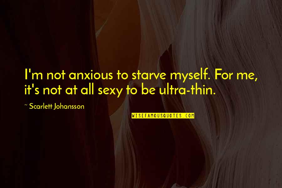 Hope Solo Inspirational Quotes By Scarlett Johansson: I'm not anxious to starve myself. For me,