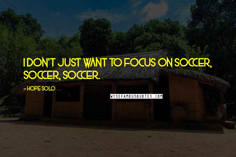 Hope Solo quotes: I don't just want to focus on soccer, soccer, soccer.