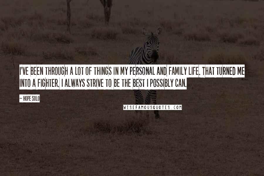 Hope Solo quotes: I've been through a lot of things in my personal and family life. That turned me into a fighter. I always strive to be the best I possibly can. Hope Solo quotes: I've been through a lot of things in my personal and family life. That turned me into a fighter. I always strive to be the best I possibly can.