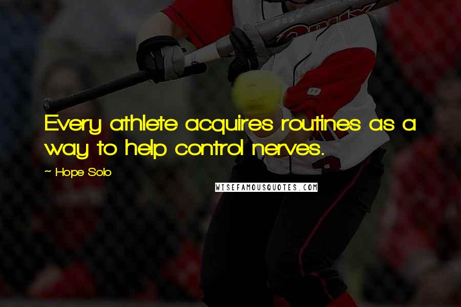 Hope Solo quotes: Every athlete acquires routines as a way to help control nerves.
