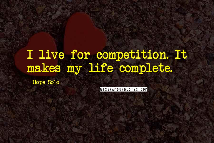 Hope Solo quotes: I live for competition. It makes my life complete.