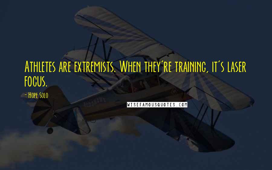 Hope Solo quotes: Athletes are extremists. When they're training, it's laser focus.