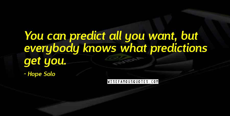 Hope Solo quotes: You can predict all you want, but everybody knows what predictions get you.