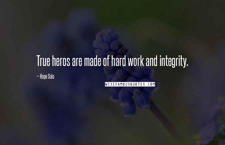 Hope Solo quotes: True heros are made of hard work and integrity.