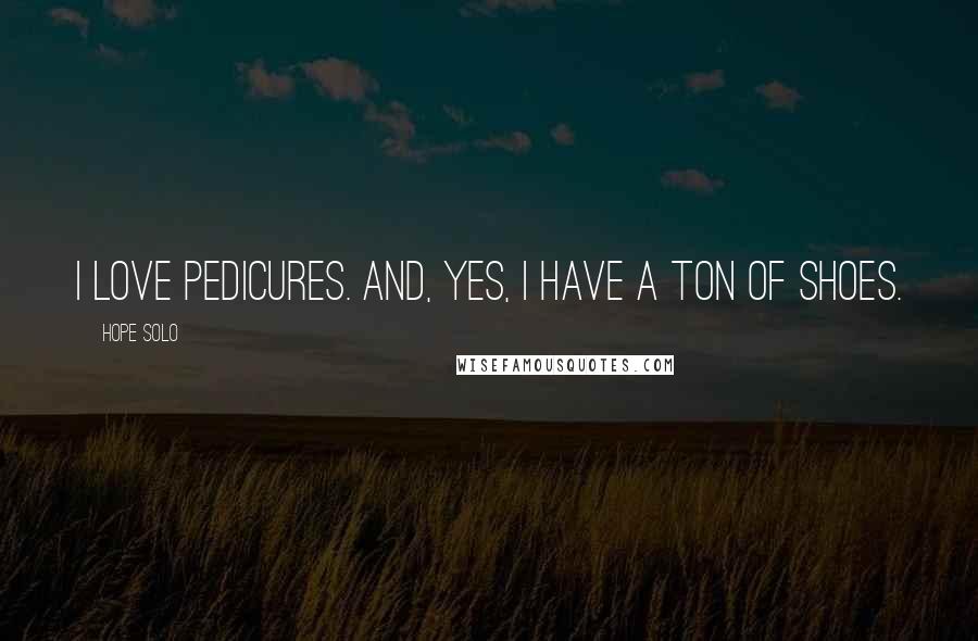 Hope Solo quotes: I love pedicures. And, yes, I have a ton of shoes.