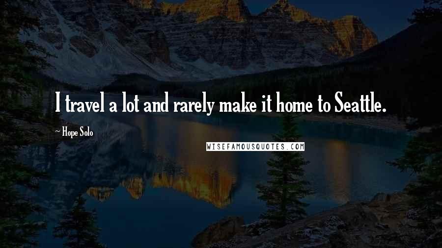 Hope Solo quotes: I travel a lot and rarely make it home to Seattle.