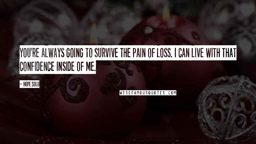 Hope Solo quotes: You're always going to survive the pain of loss. I can live with that confidence inside of me.
