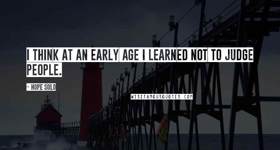Hope Solo quotes: I think at an early age I learned not to judge people.
