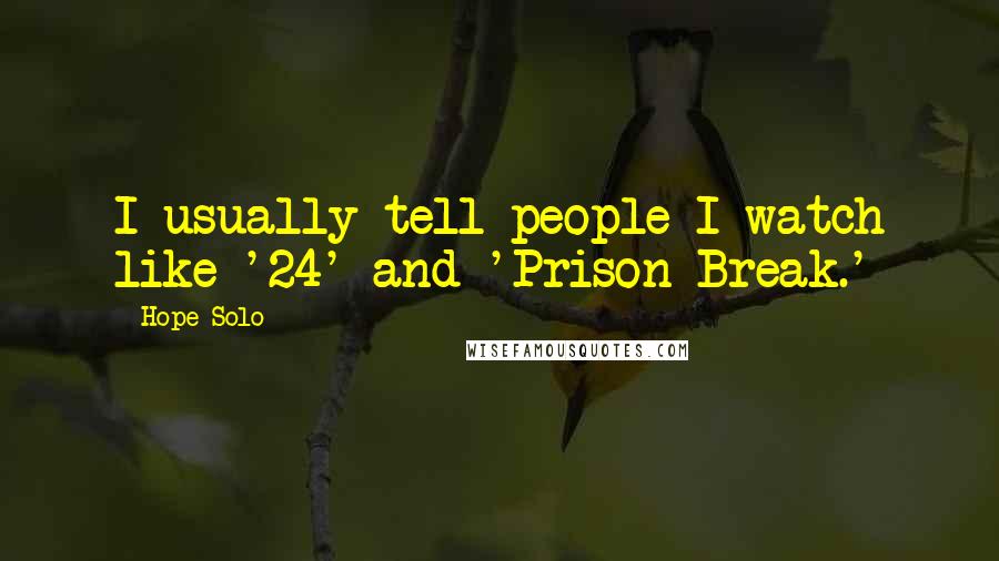 Hope Solo quotes: I usually tell people I watch like '24' and 'Prison Break.'