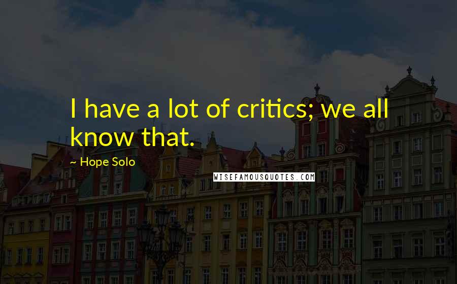 Hope Solo quotes: I have a lot of critics; we all know that.